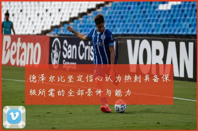 德泽尔比坚定信心认为热刺具备保级所需的全部条件与能力