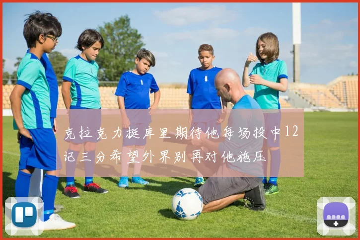 克拉克力挺库里期待他每场投中12记三分希望外界别再对他施压