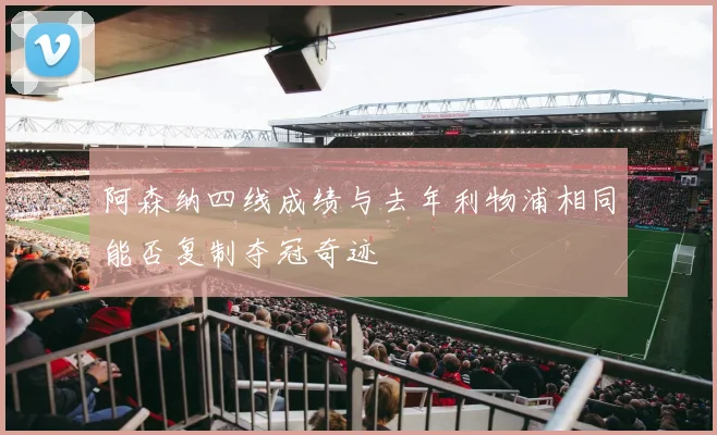 阿森纳四线成绩与去年利物浦相同能否复制夺冠奇迹