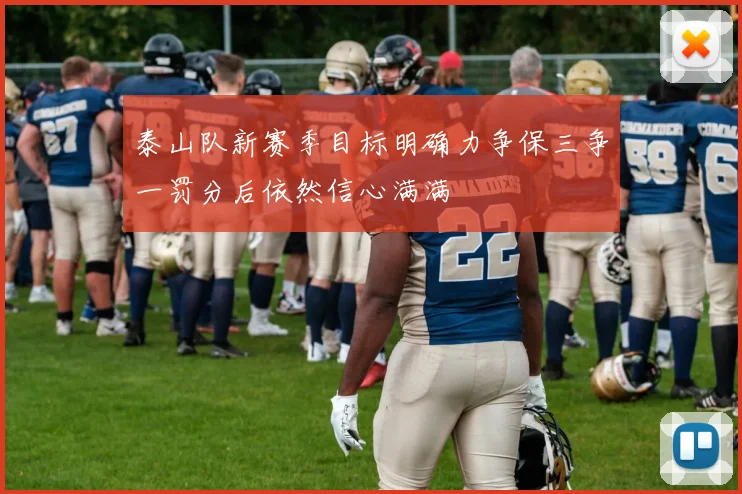 泰山队新赛季目标明确力争保三争一罚分后依然信心满满