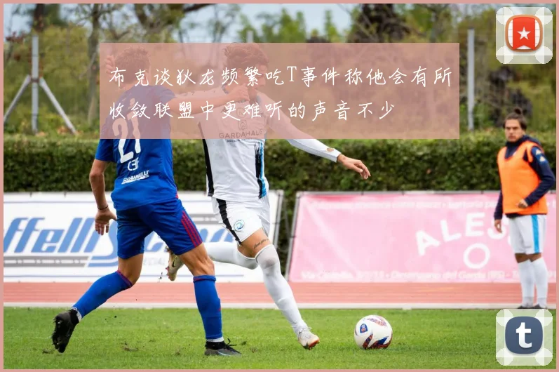 布克谈狄龙频繁吃T事件称他会有所收敛联盟中更难听的声音不少