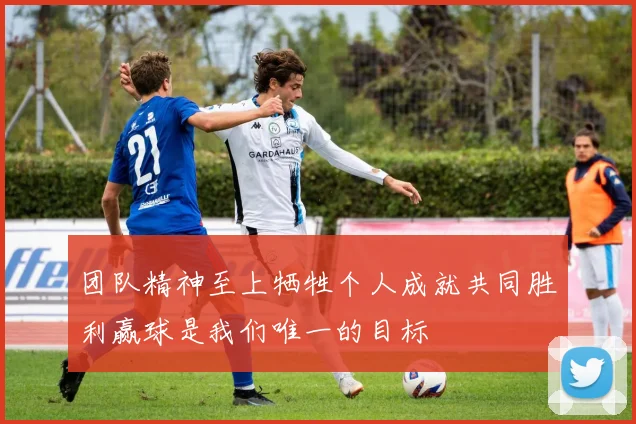 团队精神至上牺牲个人成就共同胜利赢球是我们唯一的目标